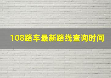 108路车最新路线查询时间