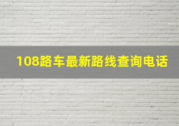 108路车最新路线查询电话