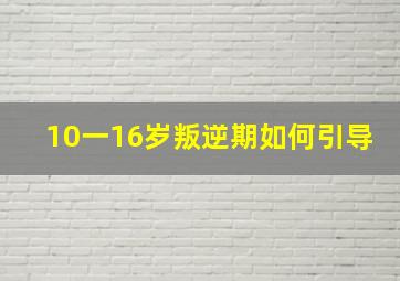 10一16岁叛逆期如何引导