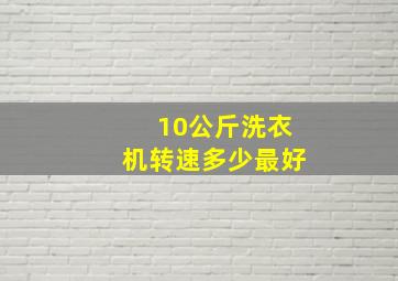 10公斤洗衣机转速多少最好