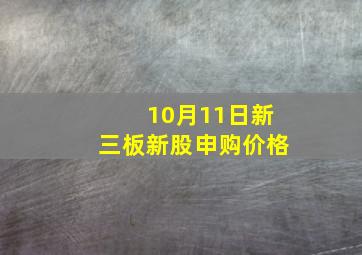 10月11日新三板新股申购价格