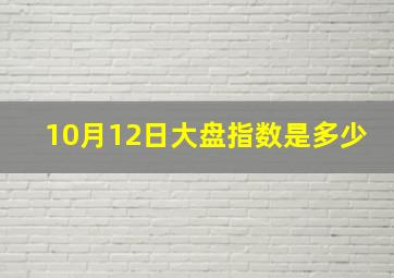 10月12日大盘指数是多少