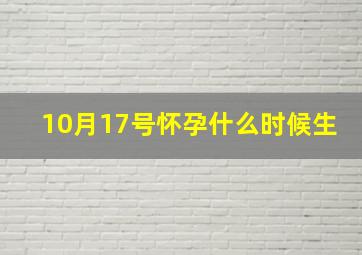 10月17号怀孕什么时候生