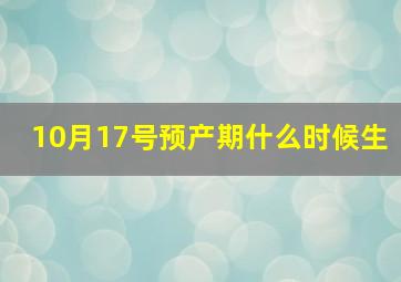 10月17号预产期什么时候生