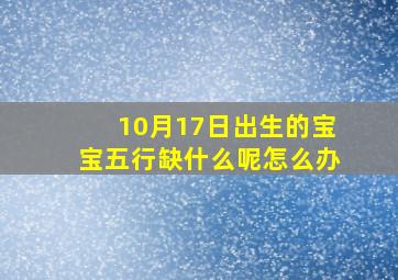 10月17日出生的宝宝五行缺什么呢怎么办