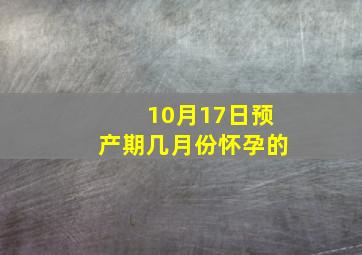 10月17日预产期几月份怀孕的