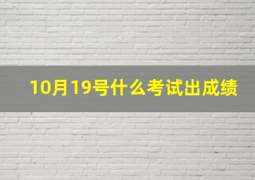 10月19号什么考试出成绩