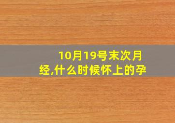 10月19号末次月经,什么时候怀上的孕