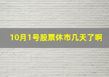 10月1号股票休市几天了啊