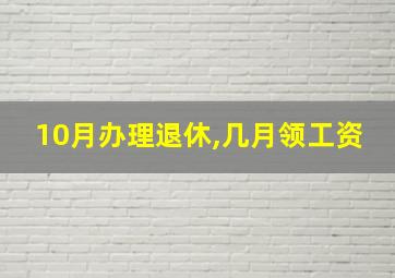 10月办理退休,几月领工资