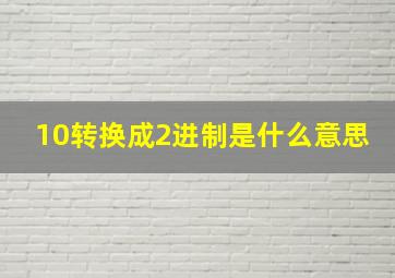 10转换成2进制是什么意思