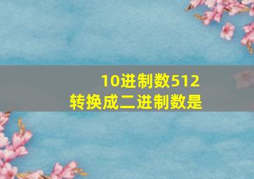 10进制数512转换成二进制数是