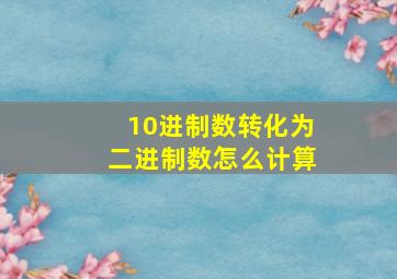 10进制数转化为二进制数怎么计算