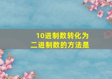 10进制数转化为二进制数的方法是