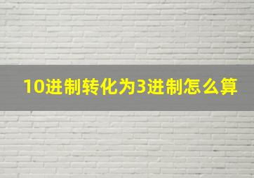 10进制转化为3进制怎么算