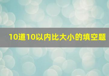 10道10以内比大小的填空题