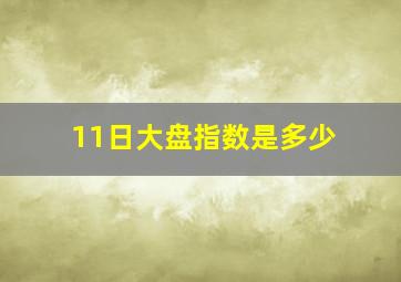 11日大盘指数是多少