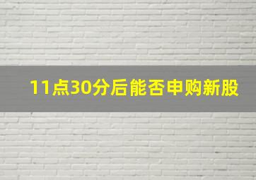 11点30分后能否申购新股