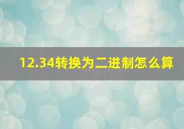 12.34转换为二进制怎么算