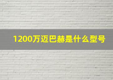 1200万迈巴赫是什么型号