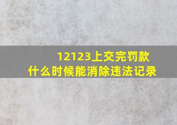 12123上交完罚款什么时候能消除违法记录