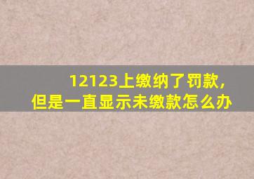 12123上缴纳了罚款,但是一直显示未缴款怎么办