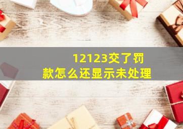 12123交了罚款怎么还显示未处理