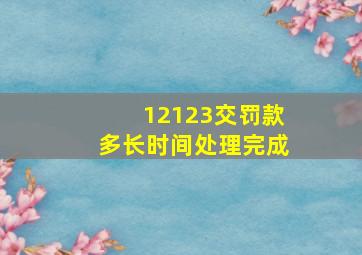 12123交罚款多长时间处理完成