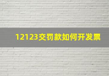 12123交罚款如何开发票