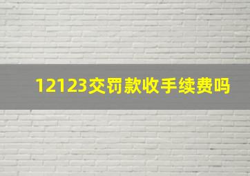 12123交罚款收手续费吗