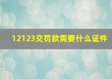 12123交罚款需要什么证件