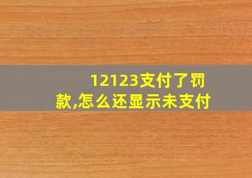 12123支付了罚款,怎么还显示未支付