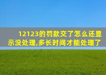 12123的罚款交了怎么还显示没处理,多长时间才能处理了