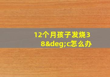 12个月孩子发烧38°c怎么办