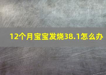 12个月宝宝发烧38.1怎么办