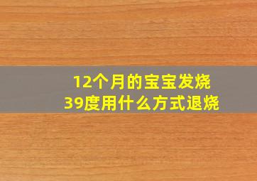 12个月的宝宝发烧39度用什么方式退烧