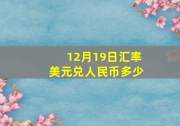 12月19日汇率美元兑人民币多少