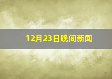 12月23日晚间新闻