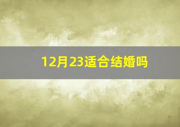 12月23适合结婚吗