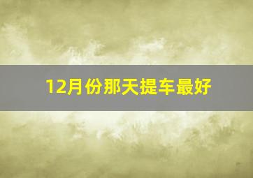 12月份那天提车最好