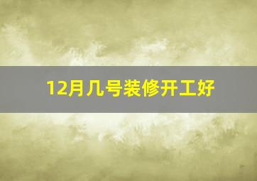 12月几号装修开工好