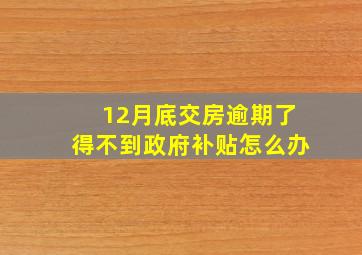 12月底交房逾期了得不到政府补贴怎么办