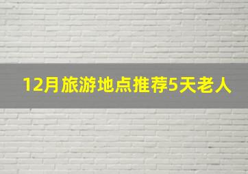 12月旅游地点推荐5天老人