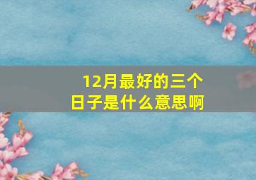 12月最好的三个日子是什么意思啊