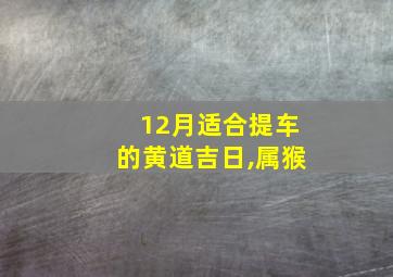 12月适合提车的黄道吉日,属猴