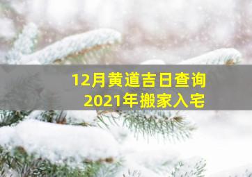 12月黄道吉日查询2021年搬家入宅