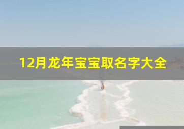 12月龙年宝宝取名字大全