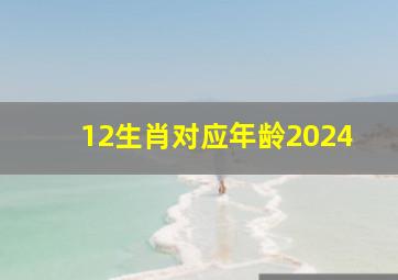 12生肖对应年龄2024