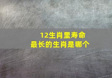 12生肖里寿命最长的生肖是哪个