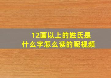 12画以上的姓氏是什么字怎么读的呢视频